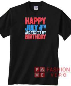 Happy July 4th And Yes It's My Birthday Unisex adult T shirt