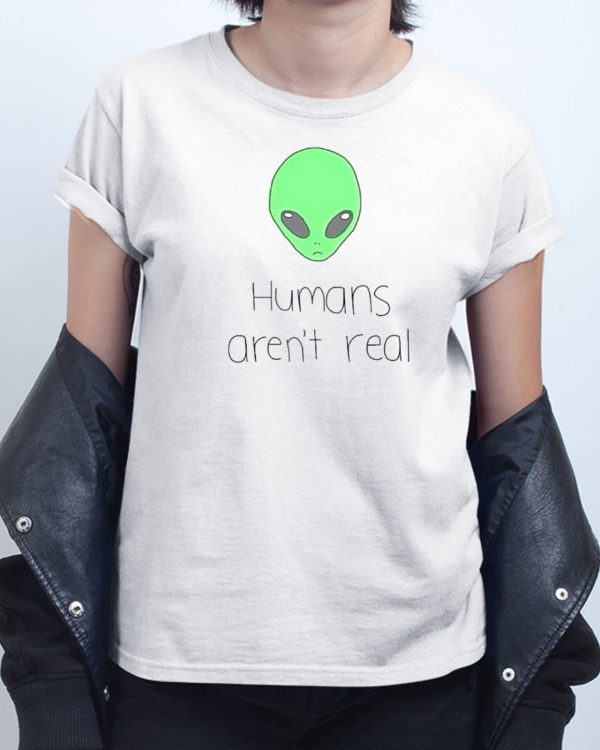 Humans arent real Alien T shirt