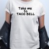 Take Me To Taco Bell T shirt