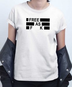 Free As Fuck T shirt