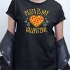 Pizza Is My Valentine Love T shirt