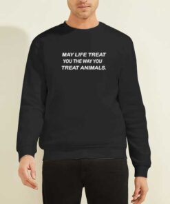 May Life Treat You The Way You Treat Animals Sweatshirt