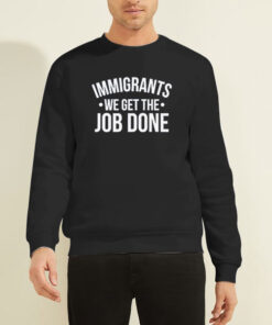 Anti Racist Immigrants We Get the Job Done Sweatshirt