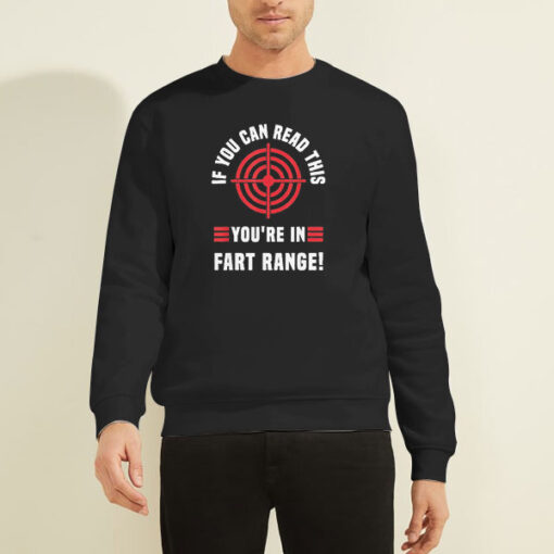 Funny if You Can Read This You Re in Fart Range Sweatshirt