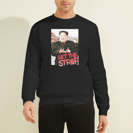 Get the Strap Sweatshirt Kim Jong Un Tees