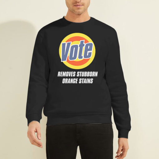 Vote Removes Stubborn Orange Stains Anti Trump Sweatshirt