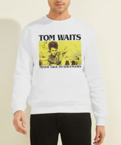 Never Talk to Strangers Tom Waits Sweatshirt