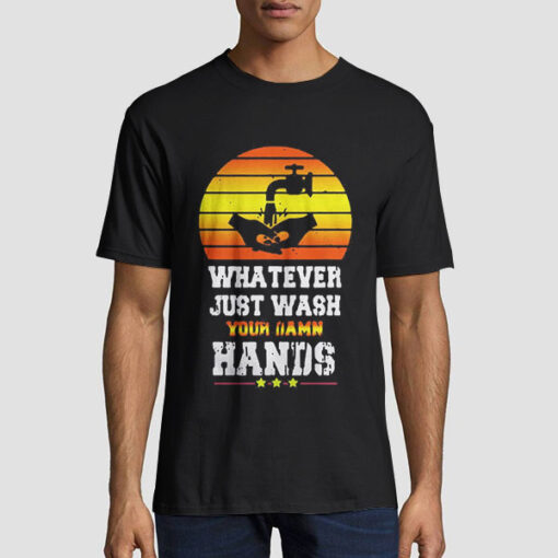 Whatever Wash Your Hands T Shirt