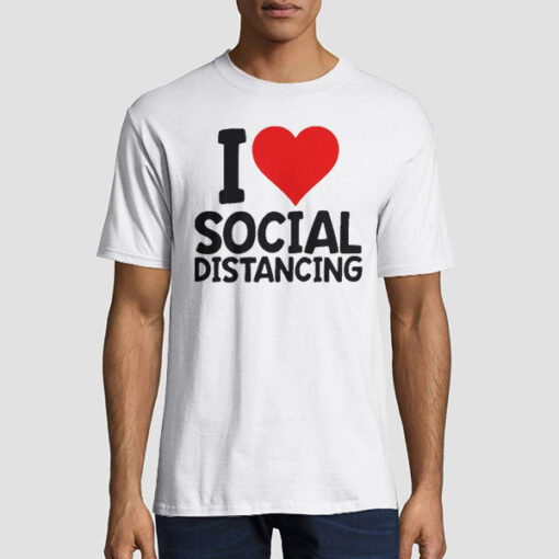 Funny Sarcastic I Love Social Distancing T Shirt