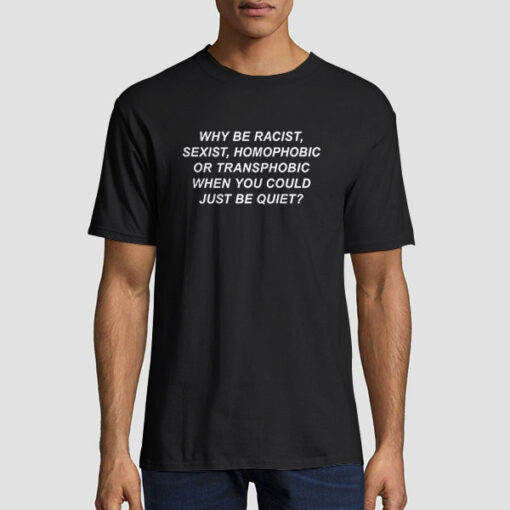 Inspired Why Be Racist Sexist Homophobic Shirt