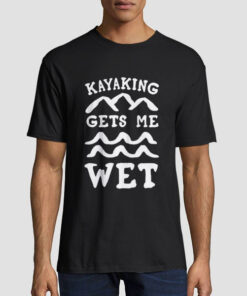 Funny Kayaking Gets Me Wet Shirt