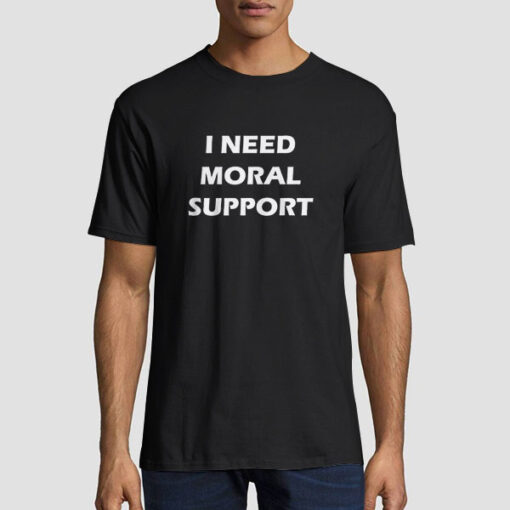 I Need Moral Support but the M Is Silent Shirt