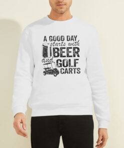 Sweatshirt White A Good Day Starts With Beer and Funny Golf Cart