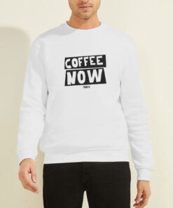 Funny Text Coffee Now Sweatshirt