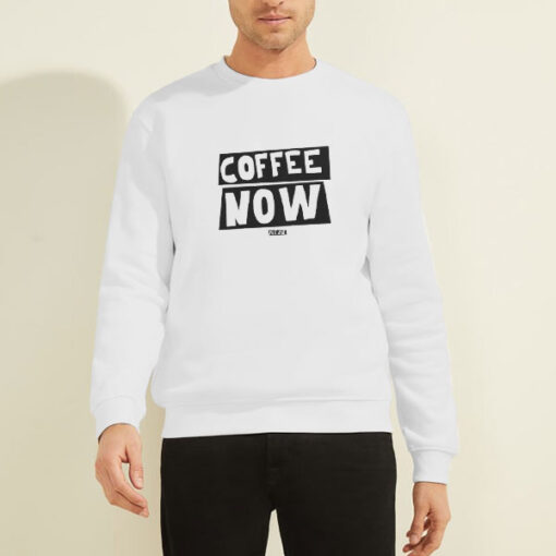 Funny Text Coffee Now Sweatshirt