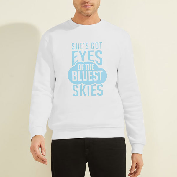 She's Got Eyes of the Bluest Skies Shirt 2 Sweatshirt White She's Got Eyes of the Bluest Skies