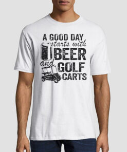 A Good Day Starts With Beer and Funny Golf Cart Shirt