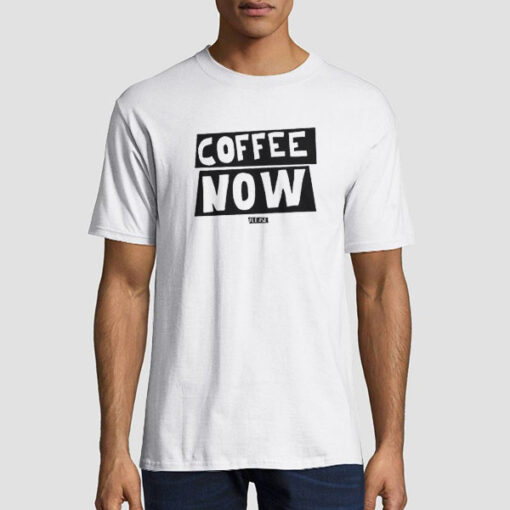 T shirt White Funny Text Coffee Now