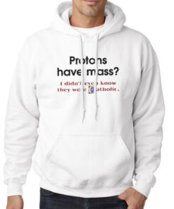 Hoodie White Protons Have Mass Catholic Meaning