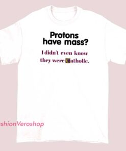 T-shirt with the phrase 'Protons Have Mass,' combined with a Catholic-themed design, blending science and faith in a thought-provoking style
