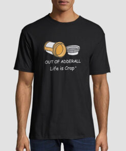 Life Is Crap out of Adderall Shirt