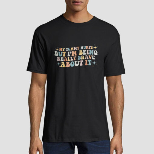 Quotes My Tummy Hurts but I'm Being so Brave About It Shirt