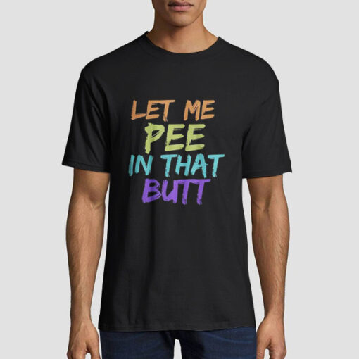 Rainbow Let Me Pee in That Butt Shirt