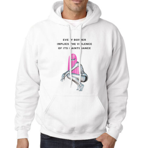 Hoodie White Funny Every Border Implies the Violence of Its Maintenance