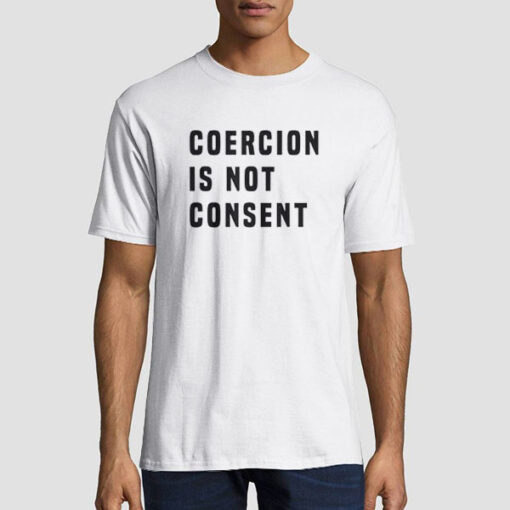 The Coercion Is Not Consent Shirt