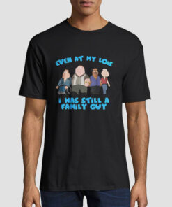 Funny Meme Even at My Lois I Was Still a Family Guy Shirt
