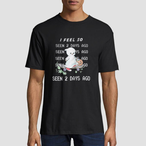 I Feel so Seen 2 Days Ago Shirt