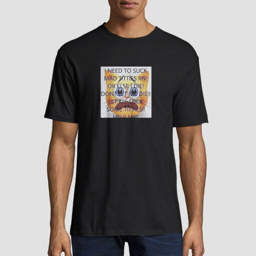 I Need to Suck Mad Titties T Shirt