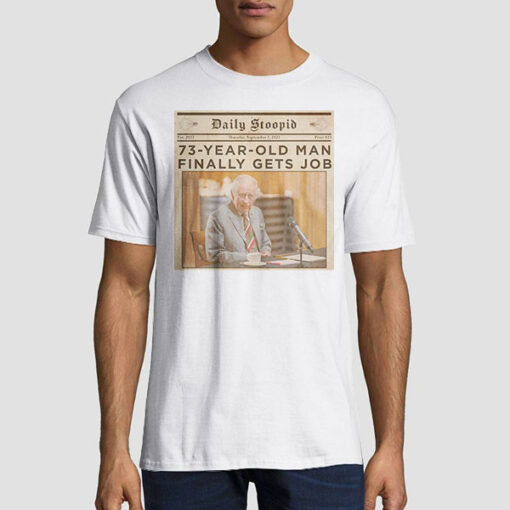 Daily Stoopid 73 Year Old Man Finally Gets Job Shirt