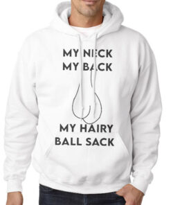 My Neck My Back My Hairy Ball Sack Shirt 7 Hoodie White My Neck My Back My Hairy Ball Sack