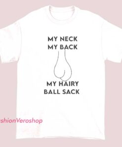 T-shirt with a humorous and bold design featuring the phrase "My Neck, My Back, My Hairy Ball Sack," likely intended as a funny or provocative statement.