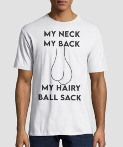 My Neck My Back My Hairy Ball Sack Shirt