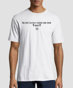 Quote the Love I Actually Needed Came From Above Shirt