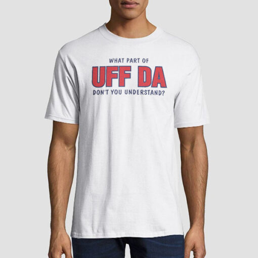 Don't You Understand What Part of Uff Da Shirt