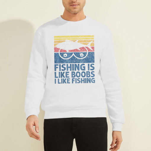 Sweatshirt White Vintage Fishing Is Like Boobs I Like Fishing