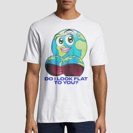 Mother Day Do I Look Flat to You Earth Shirt