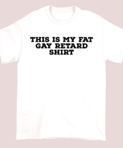 This Is My Gay Fat Retard Shirt