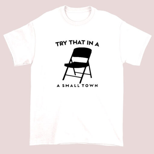 Try That in a Small Town Folding Chair Shirts